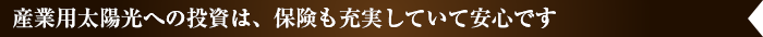 産業用太陽光への投資は、保険も充実していて安心です
