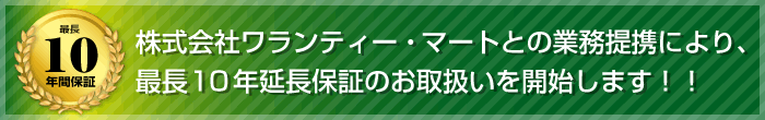 株式会社ワランティー・マートとの業務提携により、最長10年延長保証のお取扱いを開始します！！