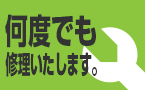 何度でも修理いたします。